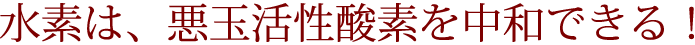 水素は悪玉活性酸素を中和できる！