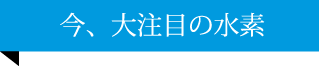 今、大注目の水素